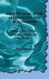 How To Deal With Alcoholics And Alcoholism: Steps And Tips Dealing With An Alcoholic