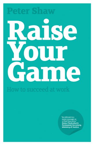 Raise Your Game: How to succeed at work