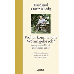 Kardinal Franz K�nig. Woher komme ich? Wohin gehe ich?: Anregungen f�r ein angstfreies Leben
