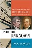 Into the Unknown: Leadership Lessons from Lewis & Clark`s Daring Westward Expedition