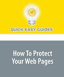 How To Protect Your Web Pages: Protecting your Website Content From Illegal Copy