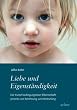 Liebe und Eigenst�ndigkeit: Die Kunst bedingungsloser Elternschaft, jenseits von Belohnung und Bestrafung