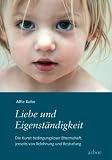 Produkt-Bild: Liebe und Eigenst&auml;ndigkeit: Die Kunst bedingungsloser Elternschaft, jenseits von Belohnung und Bestrafung
