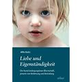 Liebe und Eigenst�ndigkeit: Die Kunst bedingungsloser Elternschaft, jenseits von Belohnung und Bestrafung