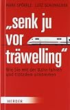 "Senk ju vor tr&auml;welling": Wie Sie mit der Bahn fahren und trotzdem ankommen - Mark Sp&ouml;rrle, Lutz Schumacher