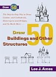 Draw 50 Buildings and Other Structures: The Step-by-Step Way to Draw Castles and Cathedrals, Skyscrapers and Bridges, and So Much More...