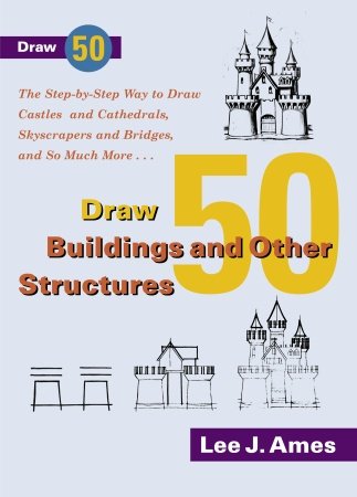 Draw 50 Buildings and Other Structures: The Step-by-Step Way to Draw Castles and Cathedrals, Skyscrapers and Bridges, and So Much More...