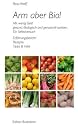 Arm aber Bio!: Mit wenig Geld gesund, &ouml;kologisch und genussvoll speisen. Ein Selbstversuch