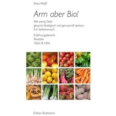 Arm aber Bio!: Mit wenig Geld gesund, �kologisch und genussvoll speisen. Ein Selbstversuch