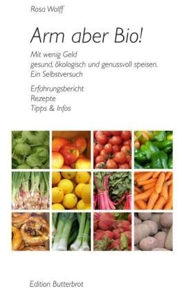 Arm aber Bio!: Mit wenig Geld gesund, ökologisch und genussvoll speisen. Ein Selbstversuch