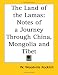 The Land of the Lamas: Notes of a Journey Through China, Mongolia and Tibet