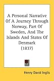 A Personal Narrative Of A Journey Through Norway, Part Of Sweden, And The Islands And States Of Denmark (1837)