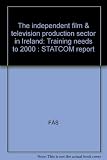 The independent film & television production sector in Ireland : training needs to 2000 : STATCOM report