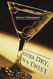 Extra Dry, with a Twist: An Insiders Guide to Bartending
