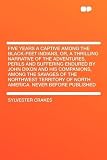 Five Years a Captive Among the Black-Feet Indians, Or, a Thrilling Narrative of the Adventures, Perils and Suffering Endured by John Dixon and His ... of North America. Never Before Published
