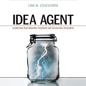 Idea Agent: Leadership that Liberates Creativity and Accelerates Innovation | [Lina M. Echeverria]