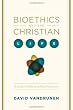 Bioethics and the Christian Life: A Guide to Making Difficult Decisions