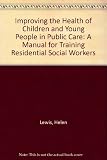Improving the health of children and young people in public care : a manual for training residential social workers and foster carers