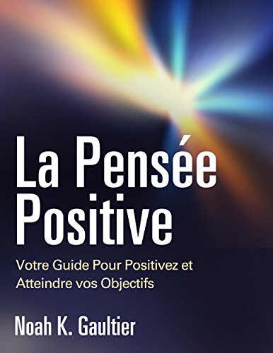 La Pensée Positive (Version Française): Votre Guide Pour Positivez et Atteindre vos Objectifs (French Edition)