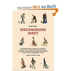 Verschwundene Arbeit - Von Barometermachern, Drahtziehern, Eichmeistern, Lustfeuerwerkern, Nachtw�chtern, Planetenverk�ufern, Rosst�uschern, ... und vielen anderen untergegangenen Berufen