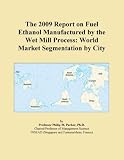 The 2009 Report on Fuel Ethanol Manufactured by the Wet Mill Process: World Market Segmentation by City