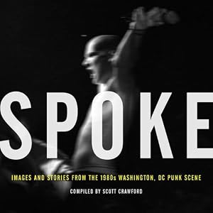 Spoke: Images and Stories from the 1980s Washington, DC Punk Scene