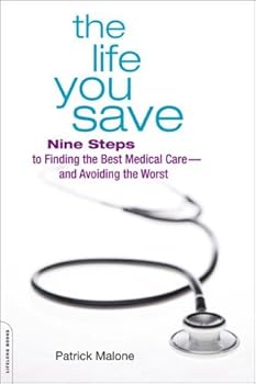 the life you save: nine steps to finding the best medical care-and avoiding the worst - patrick malone the life you save: nine steps to finding the best medical care-and avoiding the worst - patrick malone