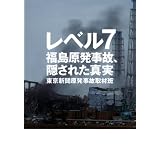 レベル7　福島原発事故、隠された真実