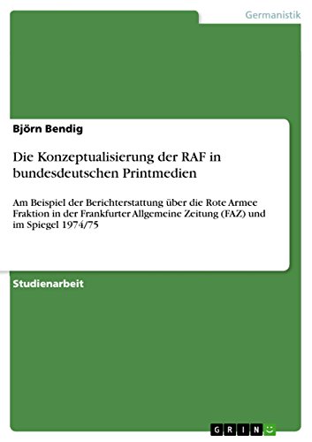 Die Konzeptualisierung der RAF in bundesdeutschen Printmedien: Am Beispiel der Berichterstattung über die Rote Armee Fraktion in der Frankfurter Allgemeine ... und im Spiegel 1974/75 (German Edition)