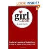 The Girl Code: The Secret Language of Single Women (On Dating, Sex, Shopping, and Honor Among Girlfriends)