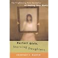 Perfect Girls, Starving Daughters: The Frightening New Normalcy of Hating Your Body