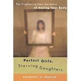 Perfect Girls, Starving Daughters: The Frightening New Normalcy of Hating Your Body