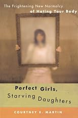 Perfect Girls, Starving Daughters: The Frightening New Normalcy of Hating Your Body