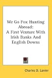 Books : We Go Fox Hunting Abroad: A First Venture With Irish Banks And English Downs