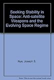 Seeking stability in space : anti-satellite weapons and the evolving space regime