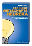 Das kleine Wirtschafts-Heureka: Erhellende &ouml;konomische Erkenntnisse f&uuml;r zwischendurch: &Ouml;konomische Geistesblitze f&uuml;r zwischendurch - Hanno Beck