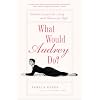 What Would Audrey Do?: Timeless Lessons for Living with Grace and Style