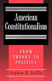 American Constitutionalism: From Theory to Politics