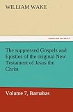 The suppressed Gospels and Epistles of the original New Testament of Jesus the Christ, Volume 7, Barnabas