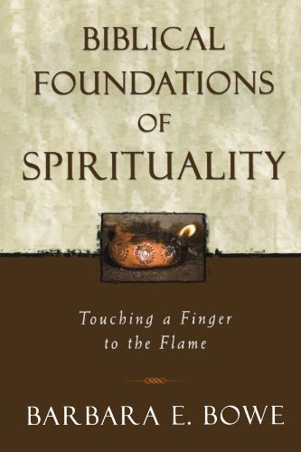 Biblical Foundations of Spirituality: Touching a Finger to the Flame by Bowe, Barbara E. [2003]