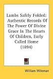 Lambs Safely Folded: Authentic Records Of The Power Of Divine Grace In The Hearts Of Children, Early Called Home (1894)