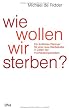 Wie wollen wir sterben?: Ein �rztliches Pl�doyer f�r eine neue Sterbekultur in Zeiten der Hochleistungsmedizin