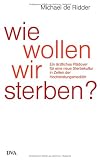 Wie wollen wir sterben?: Ein &auml;rztliches Pl&auml;doyer f&uuml;r eine neue Sterbekultur in Zeiten der Hochleistungsmedizin - Michael de Ridder