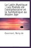 Le Latin Mystique : Les Poètes de lantiphonaire et la Symbolique au Moyen âge (French Edition)