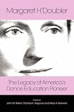 Margaret H'Doubler : The Legacy Of America's Dance Education Pioneer : An Anthology