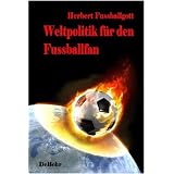 Weltpolitik f�r den Fussballfan: Romanvon "Herbert Fussballgott"