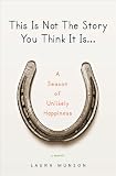 This Is Not The Story You Think It Is: A Season of Unlikely Happiness