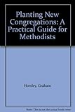 Planting new congregations : a practical guide for Methodists