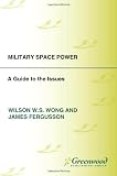 Military Space Power: A Reference Handbook (Contemporary Military, Strategic and Security Issues)