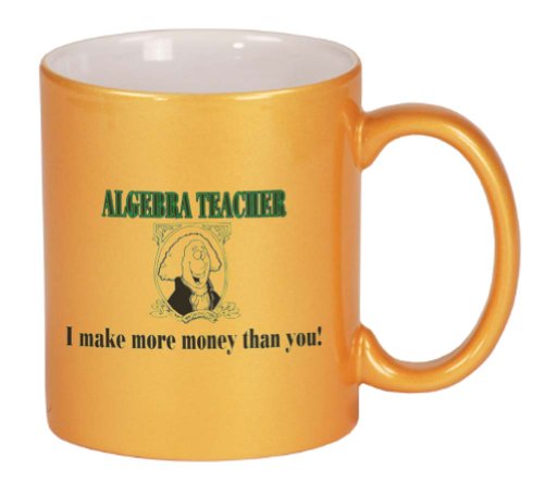 ALGEBRA TEACHER I make more money than you! Coffee Mug Metallic Gold 11 oz
